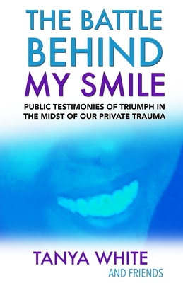 The Battle Behind My Smile: Public Testimonies of Triumph In the Midst of Our Private Trauma - White and Friends, Tanya, and Stewart, Allen, and White, Joe