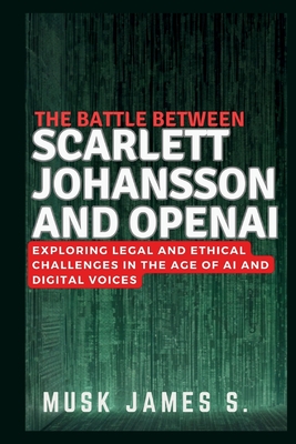 The Battle Between SCARLETT JOHANSSON AND OPENAI: Exploring Legal and Ethical Challenges in the Age of AI and Digital Voices - James S, Musk