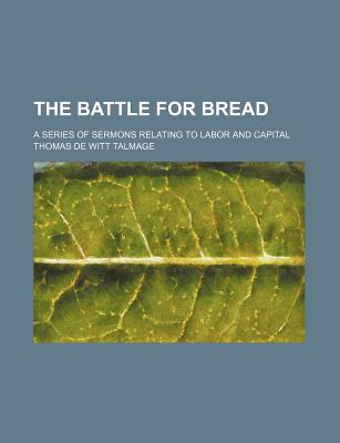 The Battle for Bread. a Series of Sermons Relating to Labor and Capital.. - Talmage, Thomas DeWitt