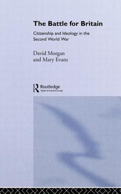 The Battle for Britain: Citizenship and Ideology in the Second World War - Evans, Mary, and Morgan, David