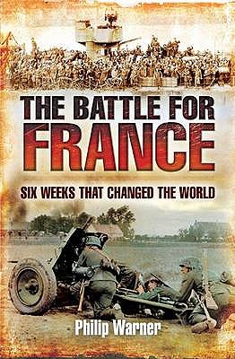 The Battle for France: Six Weeks That Changed the World - Warner, Philip