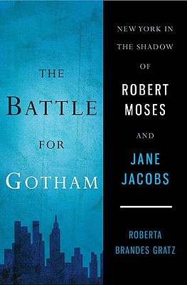 The Battle for Gotham: New York in the Shadow of Robert Moses and Jane Jacobs - Gratz, Roberta Brandes