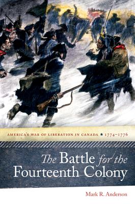 The Battle for the Fourteenth Colony: America's War of Liberation in Canada, 1774-1776 - Anderson, Mark R