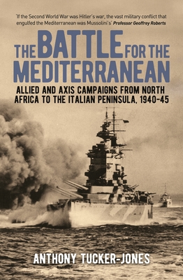 The Battle for the Mediterranean: Allied and Axis Campaigns from North Africa to the Italian Peninsula, 1940-45 - Tucker-Jones, Anthony, and Roberts, Geoffrey, Professor (Introduction by)