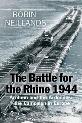 The Battle for the Rhine 1944: Arnhem and the Ardennes: the campaign in Europe 1944-45 - Neillands, Robin