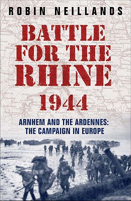 The Battle for the Rhine 1944: Arnhem and the Ardennes: the campaign in Europe 1944-45 - Neillands, Robin