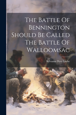 The Battle Of Bennington Should Be Called The Battle Of Walloomsac - Locke, Sylvanus Dyer