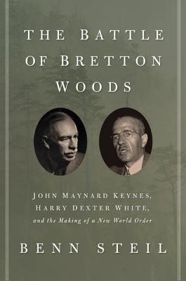 The Battle of Bretton Woods: John Maynard Keynes, Harry Dexter White, and the Making of a New World Order - Steil, Benn, Dr.