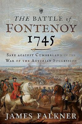 The Battle of Fontenoy 1745: Saxe against Cumberland in the War of the Austrian Succession - Falkner, James