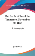 The Battle of Franklin, Tennessee, November 30, 1864: A Monograph