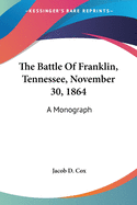 The Battle Of Franklin, Tennessee, November 30, 1864: A Monograph