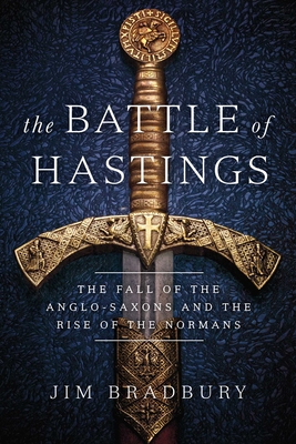 The Battle of Hastings: The Fall of the Anglo-Saxons and the Rise of the Normans - Bradbury, Jim