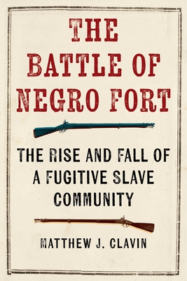 The Battle of Negro Fort: The Rise and Fall of a Fugitive Slave Community - Clavin, Matthew J