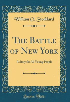 The Battle of New York: A Story for All Young People (Classic Reprint) - Stoddard, William O
