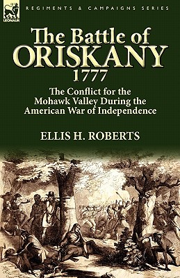 The Battle of Oriskany 1777: the Conflict for the Mohawk Valley During the American War of Independence - Roberts, Ellis H