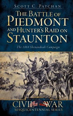 The Battle of Piedmont and Hunter's Raid on Staunton: The 1864 Shenandoah Campaign - Patchan, Scott C, and Bostick, Douglas W (Editor)