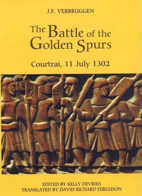 The Battle of the Golden Spurs (Courtrai, 11 July 1302): A Contribution to the History of Flanders' War of Liberation, 1297-1305 - Verbruggen, J F, and DeVries, Kelly (Editor), and Ferguson, David Richard (Translated by)