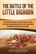 The Battle of the Little Bighorn: A Captivating Guide to One of the Most Significant Actions of the Great Sioux War and How Custer's Last Stand Impacted the Northern Cheyenne and Arapaho Tribes