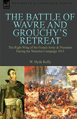 The Battle of Wavre and Grouchy's Retreat: The Right Wing of the French ...