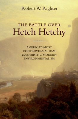 The Battle Over Hetch Hetchy: America's Most Controversial Dam and the Birth of Modern Environmentalism - Righter, Robert W