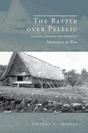 The Battle over Peleliu: Islander, Japanese, and AmericanMemories of War