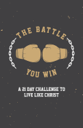 The Battle You Win: A 21 Day Challenge to Live Like Christ