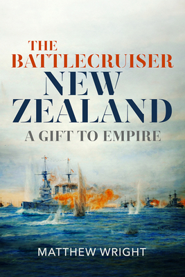 The Battlecruiser New Zealand: A Gift to Empire - Wright, Matthew