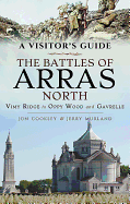 The Battles of Arras: North: A Visitor's Guide; Vimy Ridge to Oppy Wood and Gavrelle