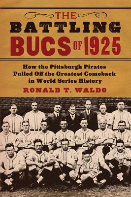 The Battling Bucs of 1925: How the Pittsburgh Pirates Pulled Off the Greatest Comeback in World Series History - Waldo, Ronald T