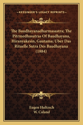 The Baudhayanadharmasastra; The Pitrmedhasutras of Baudhayana, Hiranyakesin, Gautama; Uber Das Rituelle Sutra Des Baudhayana (1884) - Hultzsch, Eugen (Editor), and Caland, W (Editor)