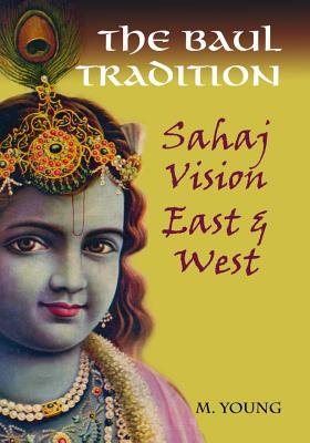 The Baul Tradition: Sahaj Vision East & West - Young, M