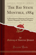 The Bay State Monthly, 1884, Vol. 1: A Massachusetts Magazine of Literature, History, Biography, and State Progress (Classic Reprint)