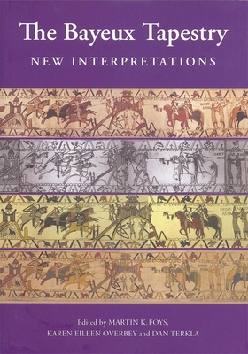 The Bayeux Tapestry: New Interpretations - Foys, Martin (Contributions by), and Karen Overbey, Karen (Contributions by), and Terkla, Daniel (Contributions by)