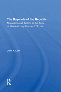 The Bayonets Of The Republic: Motivation And Tactics In The Army Of Revolutionary France, 1791-94