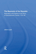 The Bayonets Of The Republic: Motivation And Tactics In The Army Of Revolutionary France, 179194