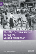 The BBC German Service During the Second World War: Broadcasting to the Enemy