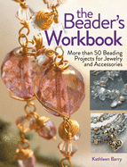 The Beader's Workbook: More Than 50 Beading Projects for Jewelry and Accessories