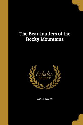 The Bear-hunters of the Rocky Mountains - Bowman, Anne