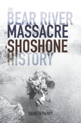 The Bear River Massacre: A Shoshone History - Parry, Darren