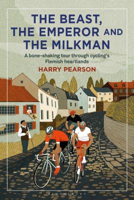 The Beast, the Emperor and the Milkman: A Bone-shaking Tour through Cycling's Flemish Heartlands - Pearson, Harry