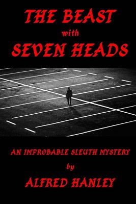The Beast with Seven Heads: An Improbable Sleuth Mystery - Hanley, Alfred Vincent