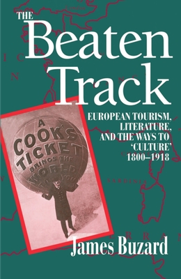 The Beaten Track: European Tourism, Literature, and the Ways to Culture, 1800-1918 - Buzard, James