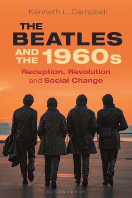 The Beatles and the 1960s: Reception, Revolution, and Social Change - Campbell, Kenneth L