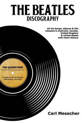 The Beatles Discography: All the Songs, Albums and EPs Released in Australia, Canada, United Kingdom & United States with Chart History - Mesecher, Carl