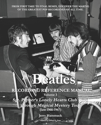 The Beatles Recording Reference Manual: Volume 3: Sgt. Pepper's Lonely Hearts Club Band through Magical Mystery Tour (late 1966-1967) - Gaar, Gillian G (Editor), and Hammack, Jerry