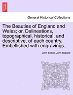 The Beauties of England and Wales; or, Delineations, topographical, historical, and descriptive, of each country. Embellished with engravings.