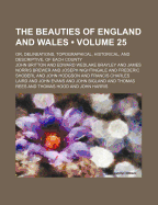 The Beauties of England and Wales (Volume 25); Or, Delineations, Topographical, Historical, and Descriptive, of Each County