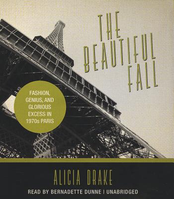 The Beautiful Fall: Fashion, Genius, and Glorious Excess in 1970s Paris - Drake, Alicia, and Dunne, Bernadette (Read by)