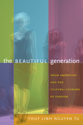 The Beautiful Generation: Asian Americans and the Cultural Economy of Fashion - Tu, Thuy Linh Nguyen