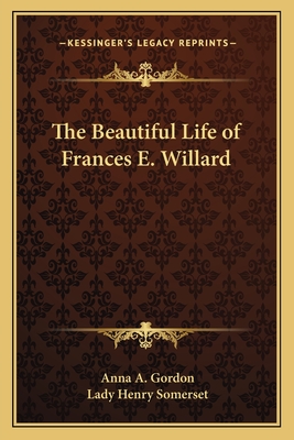 The Beautiful Life of Frances E. Willard - Gordon, Anna A, and Somerset, Lady Henry (Introduction by)